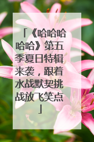 《哈哈哈哈哈》第五季夏日特辑来袭，跟着水战默契挑战放飞笑点