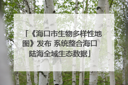 《海口市生物多样性地图》发布 系统整合海口陆海全域生态数据