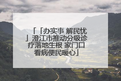 「办实事 解民忧」澄江市推动分级诊疗落地生根 家门口看病便民暖心