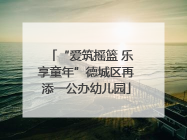 “爱筑摇篮 乐享童年”德城区再添一公办幼儿园