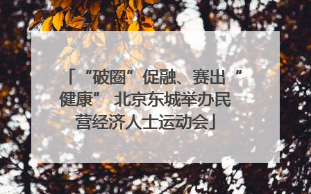 “破圈”促融、赛出“健康” 北京东城举办民营经济人士运动会