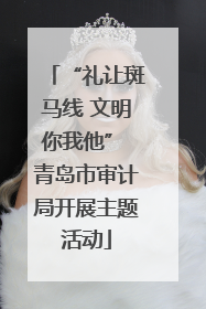 “礼让斑马线 文明你我他” 青岛市审计局开展主题活动