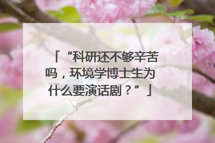 “科研还不够辛苦吗，环境学博士生为什么要演话剧？”