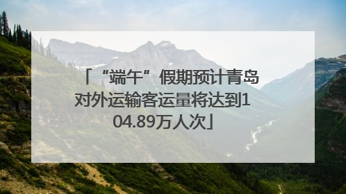 “端午”假期预计青岛对外运输客运量将达到104.89万人次