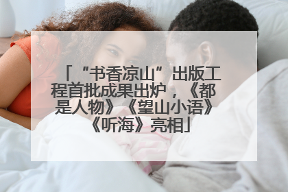 “书香凉山”出版工程首批成果出炉，《都是人物》《望山小语》《听海》亮相