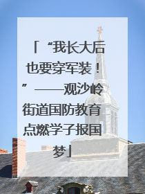 “我长大后也要穿军装！”——观沙岭街道国防教育点燃学子报国梦