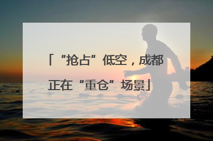 “抢占”低空，成都正在“重仓”场景