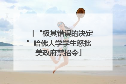 “极其错误的决定”哈佛大学学生怒批美政府禁招令
