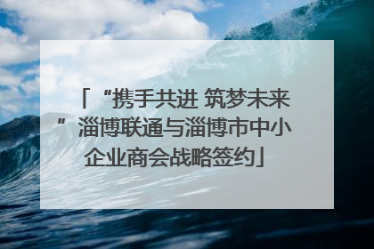 “携手共进 筑梦未来”淄博联通与淄博市中小企业商会战略签约