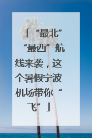 “最北”“最西”航线来袭，这个暑假宁波机场带你“飞”