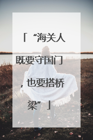 “海关人既要守国门，也要搭桥梁”