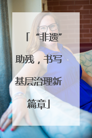 “非遗”助残，书写基层治理新篇章