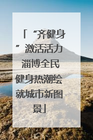 “齐健身”激活活力 淄博全民健身热潮绘就城市新图景