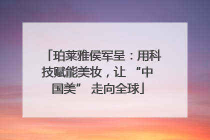 珀莱雅侯军呈：用科技赋能美妆，让 “中国美” 走向全球
