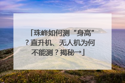 珠峰如何测“身高”？直升机、无人机为何不能测？揭秘→