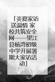 炎夏家访送温情 家校共筑安全网——望江县杨湾初级中学开展暑期大家访活动
