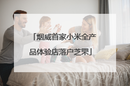 烟威首家小米全产品体验店落户芝罘