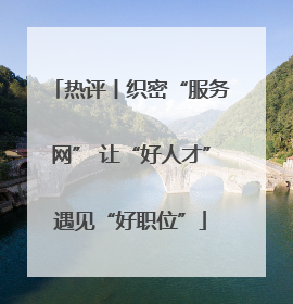 热评丨织密“服务网” 让“好人才”遇见“好职位”