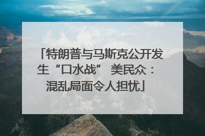 特朗普与马斯克公开发生“口水战” 美民众：混乱局面令人担忧
