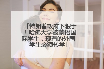 特朗普政府下狠手！哈佛大学被禁招国际学生，现有的外国学生必须转学