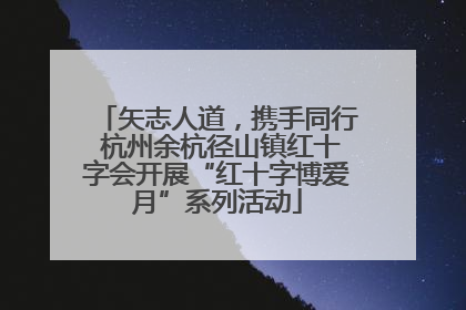 矢志人道，携手同行 杭州余杭径山镇红十字会开展“红十字博爱月”系列活动