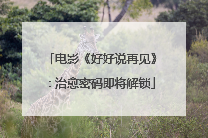 电影《好好说再见》：治愈密码即将解锁
