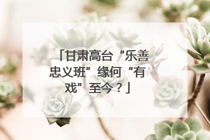 甘肃高台“乐善忠义班”缘何“有戏”至今？
