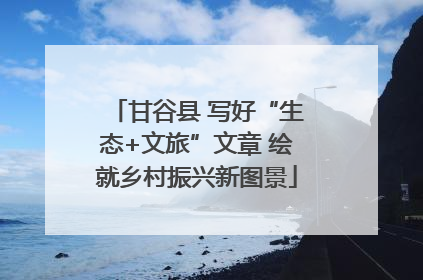 甘谷县 写好“生态+文旅”文章 绘就乡村振兴新图景