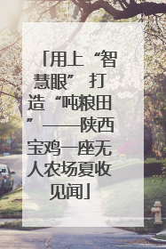 用上“智慧眼” 打造“吨粮田”——陕西宝鸡一座无人农场夏收见闻
