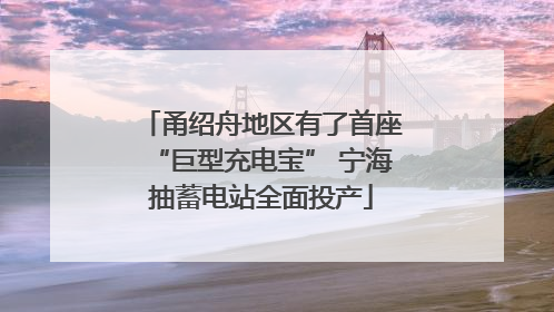 甬绍舟地区有了首座“巨型充电宝” 宁海抽蓄电站全面投产