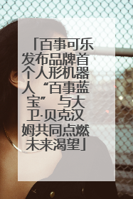 百事可乐发布品牌首个人形机器人“百事蓝宝” 与大卫·贝克汉姆共同点燃未来渴望