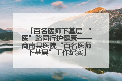 百名医师下基层 “医”路同行护健康——商南县医院“百名医师下基层”工作纪实