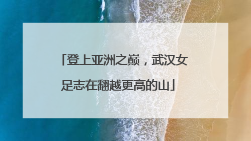 登上亚洲之巅，武汉女足志在翻越更高的山