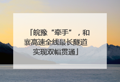 皖豫“牵手”，和襄高速全线最长隧道实现双幅贯通
