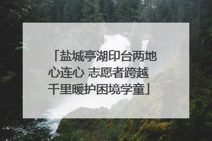 盐城亭湖印台两地心连心 志愿者跨越千里暖护困境学童