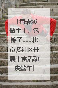看表演、做手工、包粽子……北京多社区开展丰富活动庆端午