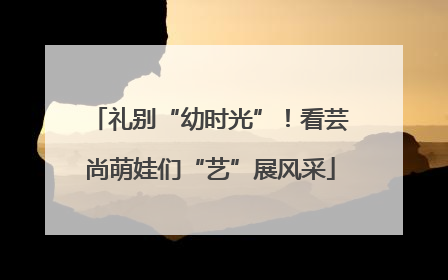 礼别“幼时光”！看芸尚萌娃们“艺”展风采