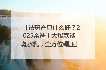 祛斑产品什么好?2025亲选十大爆款淡斑水乳,全方位碾压