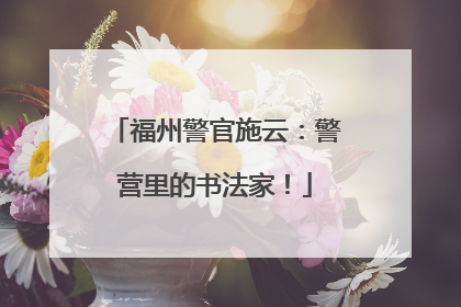福州警官施云：警营里的书法家！