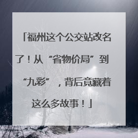 福州这个公交站改名了！从“省物价局”到“九彩”，背后竟藏着这么多故事！