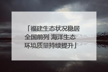 福建生态状况稳居全国前列 海洋生态环境质量持续提升