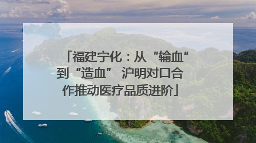 福建宁化：从“输血”到“造血” 沪明对口合作推动医疗品质进阶