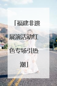 福建非遗展演活动红色专场引热潮