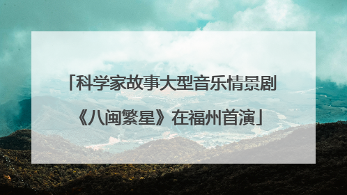科学家故事大型音乐情景剧《八闽繁星》在福州首演