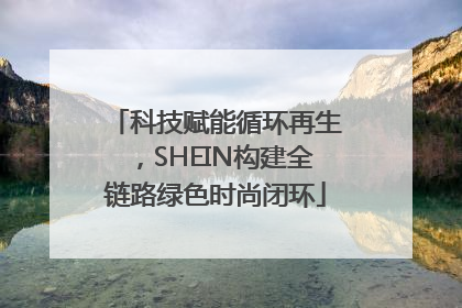 科技赋能循环再生，SHEIN构建全链路绿色时尚闭环