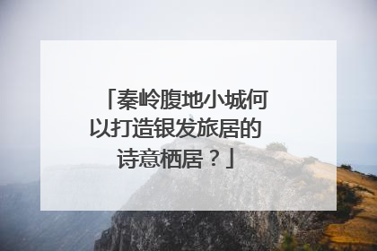 秦岭腹地小城何以打造银发旅居的诗意栖居？