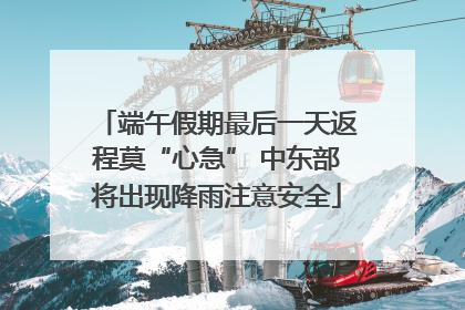 端午假期最后一天返程莫“心急” 中东部将出现降雨注意安全