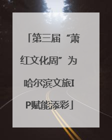 第三届“萧红文化周”为哈尔滨文旅IP赋能添彩