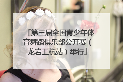第三届全国青少年体育舞蹈俱乐部公开赛（龙岩上杭站）举行