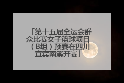 第十五届全运会群众比赛女子篮球项目（B组）预赛在四川宜宾南溪开赛